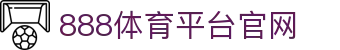 888体育平台官网 - (中国)莆田888体育平台官网商贸有限公司欢迎您